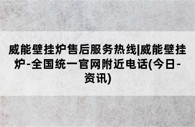 威能壁挂炉售后服务热线|威能壁挂炉-全国统一官网附近电话(今日-资讯)